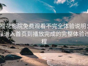 樱花影院免费观看不完全体验说明：从进入首页到播放完成的完整体验过程