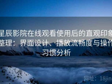 星辰影院在线观看使用后的直观印象整理：界面设计、播放流畅度与操作习惯分析