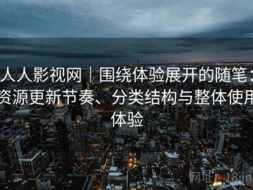 人人影视网｜围绕体验展开的随笔：资源更新节奏、分类结构与整体使用体验