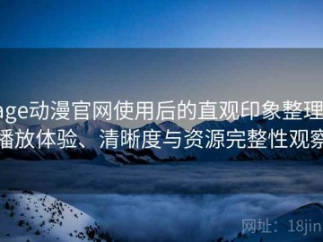 age动漫官网使用后的直观印象整理：播放体验、清晰度与资源完整性观察