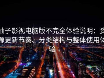 柚子影视电脑版不完全体验说明：资源更新节奏、分类结构与整体使用体验