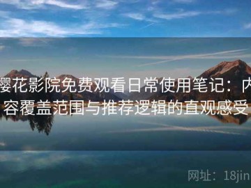 樱花影院免费观看日常使用笔记：内容覆盖范围与推荐逻辑的直观感受