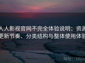 人人影视官网不完全体验说明：资源更新节奏、分类结构与整体使用体验