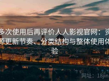 多次使用后再评价人人影视官网：资源更新节奏、分类结构与整体使用体验