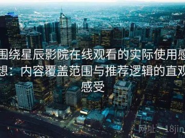 围绕星辰影院在线观看的实际使用感想：内容覆盖范围与推荐逻辑的直观感受