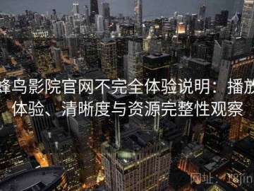 蜂鸟影院官网不完全体验说明：播放体验、清晰度与资源完整性观察