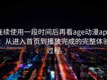 连续使用一段时间后再看age动漫app：从进入首页到播放完成的完整体验过程