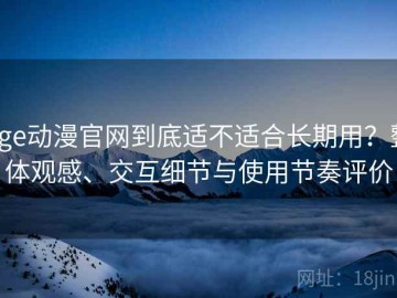 age动漫官网到底适不适合长期用？整体观感、交互细节与使用节奏评价