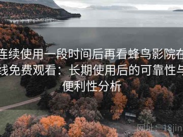 连续使用一段时间后再看蜂鸟影院在线免费观看：长期使用后的可靠性与便利性分析