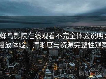蜂鸟影院在线观看不完全体验说明：播放体验、清晰度与资源完整性观察