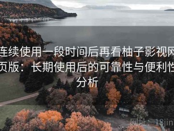 连续使用一段时间后再看柚子影视网页版：长期使用后的可靠性与便利性分析