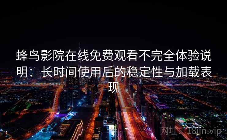蜂鸟影院在线免费观看不完全体验说明：长时间使用后的稳定性与加载表现