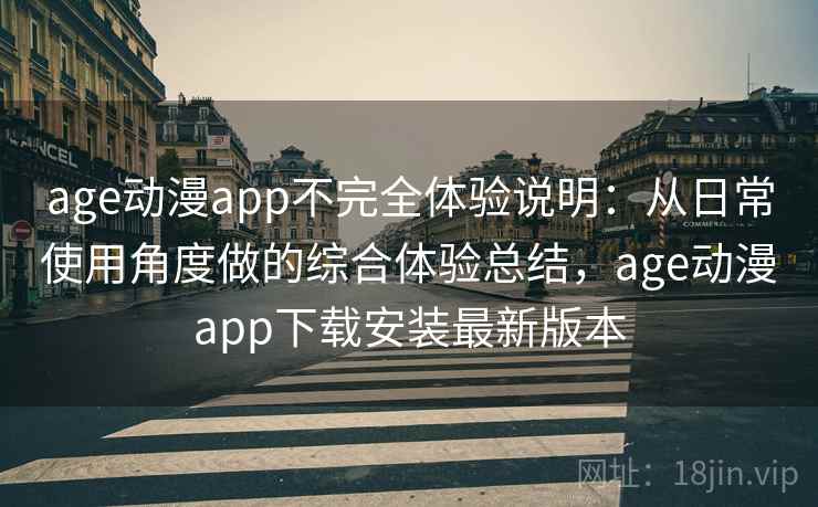 age动漫app不完全体验说明：从日常使用角度做的综合体验总结，age动漫app下载安装最新版本