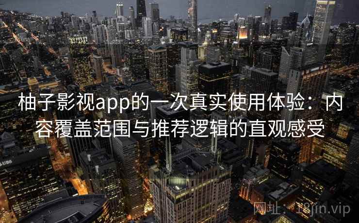 柚子影视app的一次真实使用体验：内容覆盖范围与推荐逻辑的直观感受