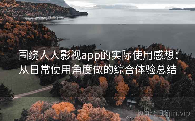 围绕人人影视app的实际使用感想：从日常使用角度做的综合体验总结