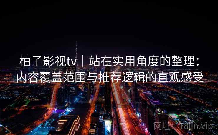 柚子影视tv｜站在实用角度的整理：内容覆盖范围与推荐逻辑的直观感受