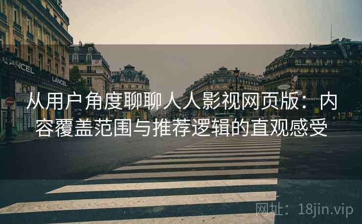 从用户角度聊聊人人影视网页版：内容覆盖范围与推荐逻辑的直观感受