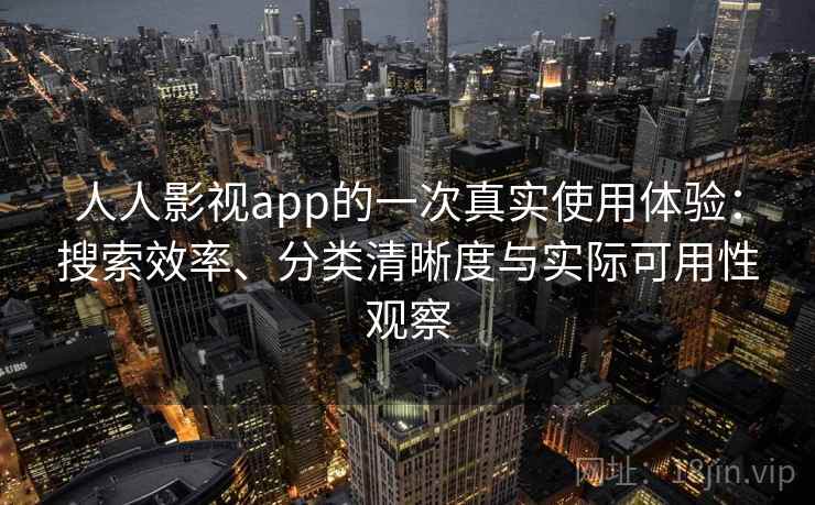 人人影视app的一次真实使用体验:搜索效率、分类清晰度与实际可用性观察 人人影视app的一次真实使用体验:搜索效率、分类清晰度与实际可用性观察