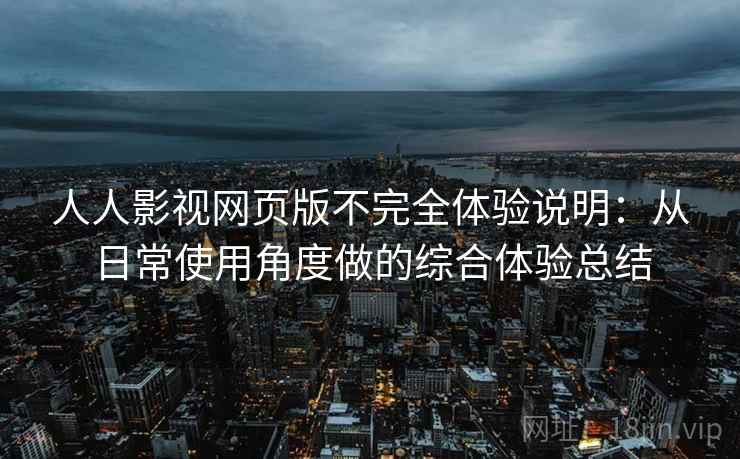 人人影视网页版不完全体验说明：从日常使用角度做的综合体验总结