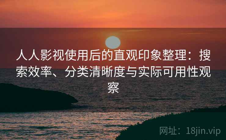 人人影视使用后的直观印象整理:搜索效率、分类清晰度与实际可用性观察 人人影视使用后的直观印象整理:搜索效率、分类清晰度与实际可用性观察