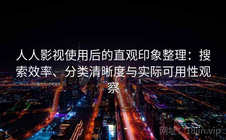 人人影视使用后的直观印象整理:搜索效率、分类清晰度与实际可用性观察 人人影视使用后的直观印象整理:搜索效率、分类清晰度与实际可用性观察