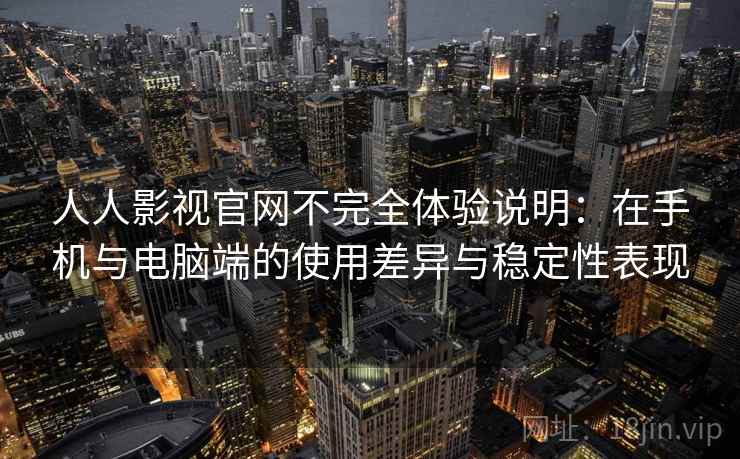 人人影视官网不完全体验说明：在手机与电脑端的使用差异与稳定性表现