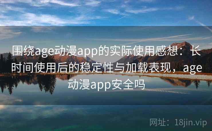 围绕age动漫app的实际使用感想:长时间使用后的稳定性与加载表现,age动漫app安全吗 围绕age动漫app的实际使用感想:长时间使用后的稳定性与加载表现,age动漫app安全吗