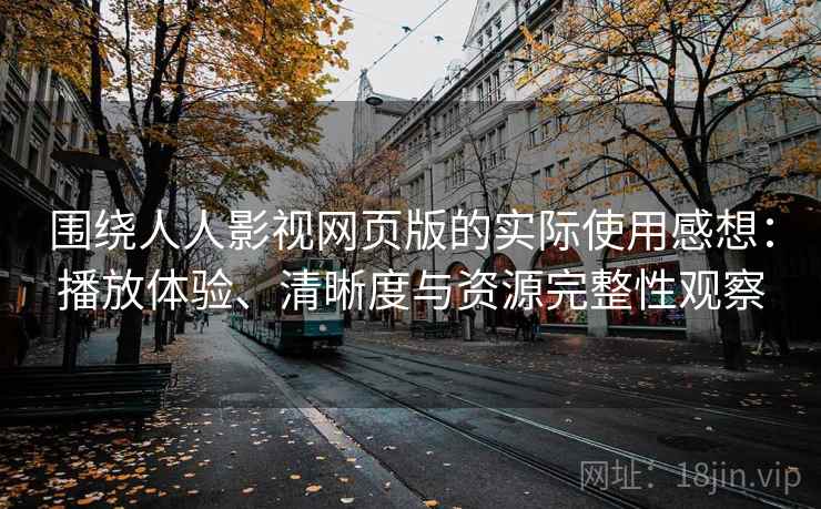 围绕人人影视网页版的实际使用感想:播放体验、清晰度与资源完整性观察 围绕人人影视网页版的实际使用感想:播放体验、清晰度与资源完整性观察