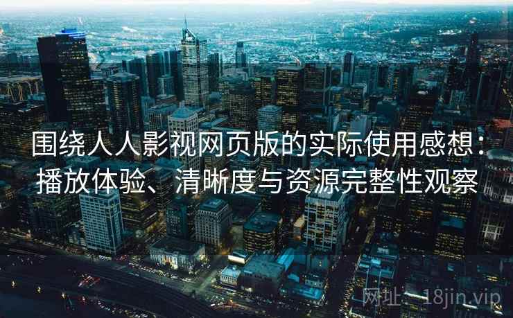 围绕人人影视网页版的实际使用感想:播放体验、清晰度与资源完整性观察 围绕人人影视网页版的实际使用感想:播放体验、清晰度与资源完整性观察