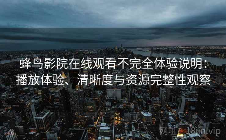 蜂鸟影院在线观看不完全体验说明:播放体验、清晰度与资源完整性观察 蜂鸟影院在线观看不完全体验说明:播放体验、清晰度与资源完整性观察