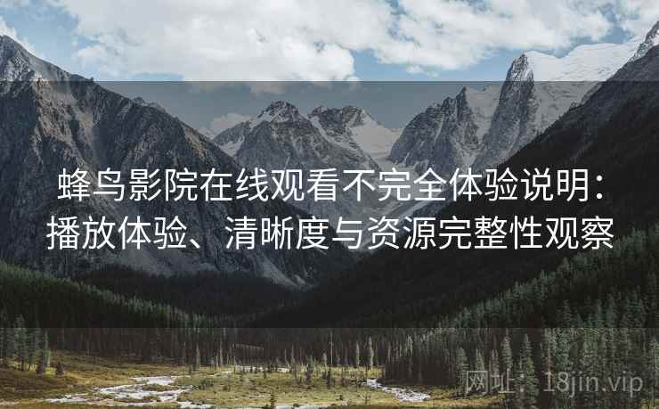 蜂鸟影院在线观看不完全体验说明:播放体验、清晰度与资源完整性观察 蜂鸟影院在线观看不完全体验说明:播放体验、清晰度与资源完整性观察