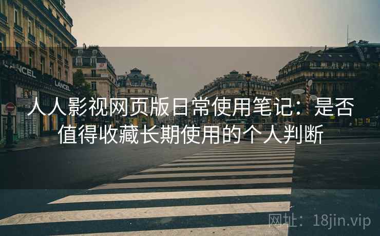 人人影视网页版日常使用笔记:是否值得收藏长期使用的个人判断 人人影视网页版日常使用笔记:是否值得收藏长期使用的个人判断