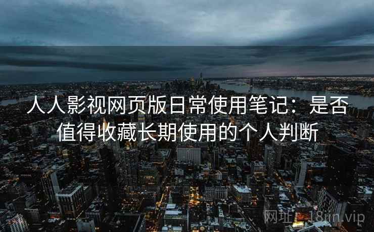 人人影视网页版日常使用笔记:是否值得收藏长期使用的个人判断 人人影视网页版日常使用笔记:是否值得收藏长期使用的个人判断