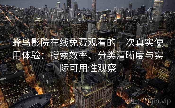 蜂鸟影院在线免费观看的一次真实使用体验:搜索效率、分类清晰度与实际可用性观察 蜂鸟影院在线免费观看的一次真实使用体验:搜索效率、分类清晰度与实际可用性观察