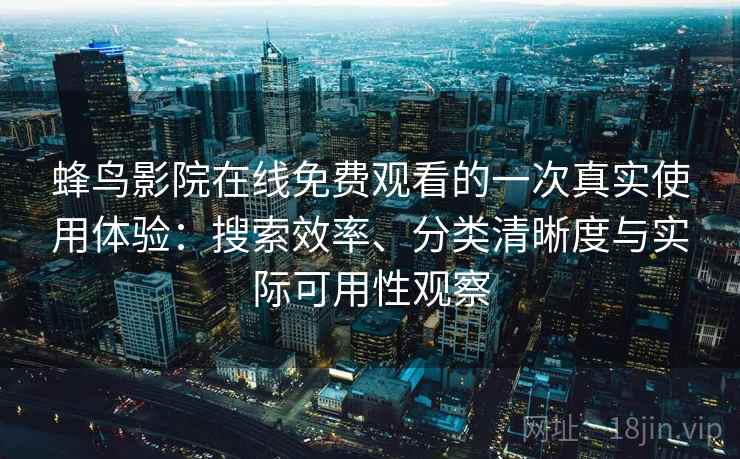 蜂鸟影院在线免费观看的一次真实使用体验:搜索效率、分类清晰度与实际可用性观察 蜂鸟影院在线免费观看的一次真实使用体验:搜索效率、分类清晰度与实际可用性观察