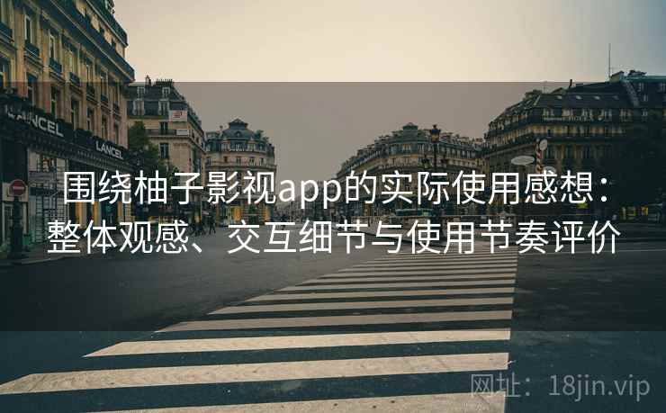 围绕柚子影视app的实际使用感想:整体观感、交互细节与使用节奏评价 围绕柚子影视app的实际使用感想:整体观感、交互细节与使用节奏评价