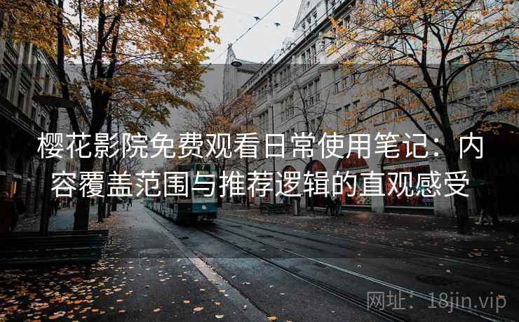 樱花影院免费观看日常使用笔记:内容覆盖范围与推荐逻辑的直观感受 樱花影院免费观看日常使用笔记:内容覆盖范围与推荐逻辑的直观感受