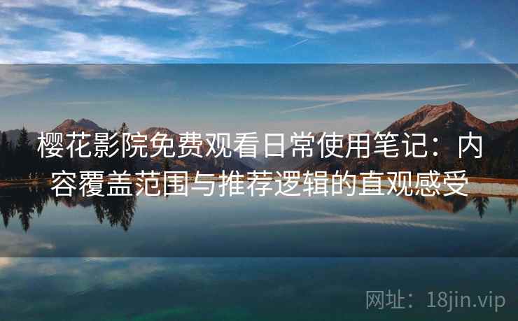 樱花影院免费观看日常使用笔记:内容覆盖范围与推荐逻辑的直观感受 樱花影院免费观看日常使用笔记:内容覆盖范围与推荐逻辑的直观感受