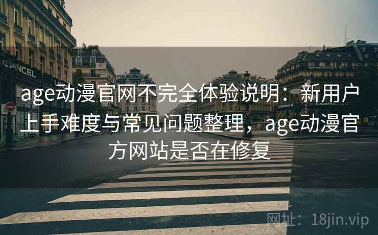 age动漫官网不完全体验说明:新用户上手难度与常见问题整理,age动漫官方网站是否在修复 age动漫官网不完全体验说明:新用户上手难度与常见问题整理,age动漫官方网站是否在修复