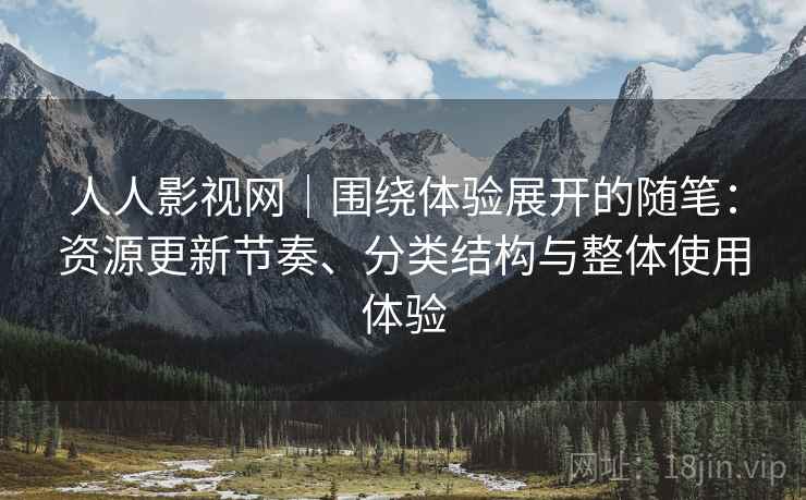 人人影视网|围绕体验展开的随笔:资源更新节奏、分类结构与整体使用体验 人人影视网|围绕体验展开的随笔:资源更新节奏、分类结构与整体使用体验