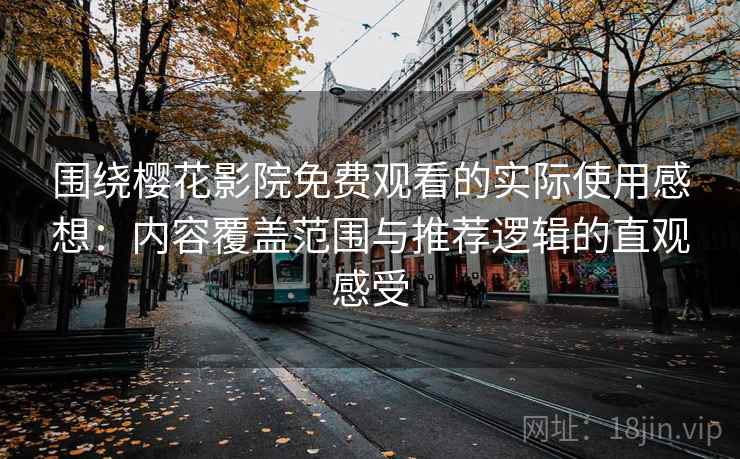 围绕樱花影院免费观看的实际使用感想:内容覆盖范围与推荐逻辑的直观感受 围绕樱花影院免费观看的实际使用感想:内容覆盖范围与推荐逻辑的直观感受