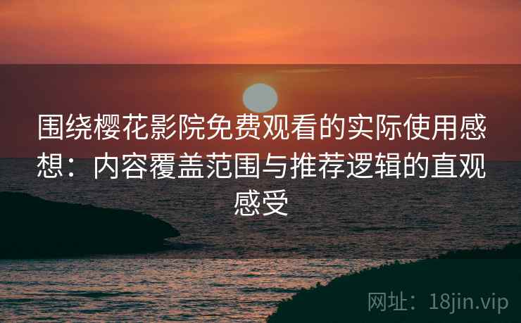 围绕樱花影院免费观看的实际使用感想:内容覆盖范围与推荐逻辑的直观感受 围绕樱花影院免费观看的实际使用感想:内容覆盖范围与推荐逻辑的直观感受