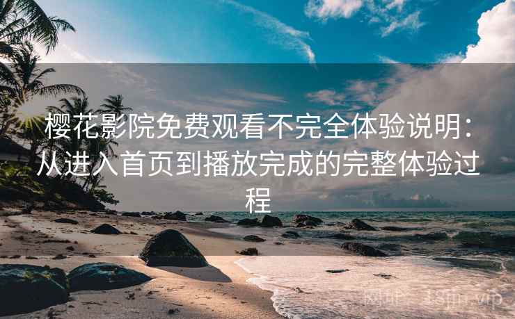 樱花影院免费观看不完全体验说明:从进入首页到播放完成的完整体验过程 樱花影院免费观看不完全体验说明:从进入首页到播放完成的完整体验过程