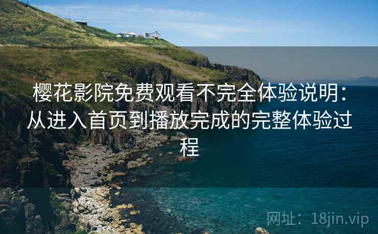 樱花影院免费观看不完全体验说明:从进入首页到播放完成的完整体验过程 樱花影院免费观看不完全体验说明:从进入首页到播放完成的完整体验过程