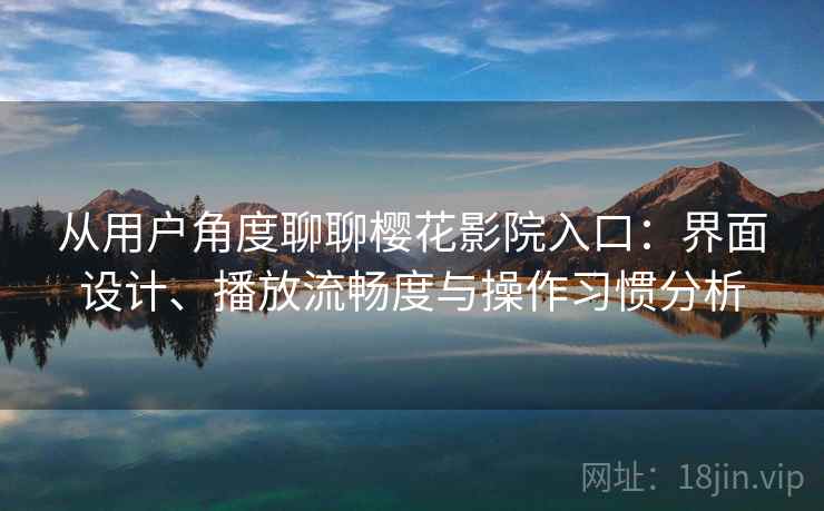 从用户角度聊聊樱花影院入口:界面设计、播放流畅度与操作习惯分析 从用户角度聊聊樱花影院入口:界面设计、播放流畅度与操作习惯分析