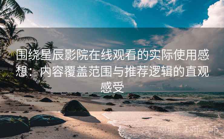围绕星辰影院在线观看的实际使用感想:内容覆盖范围与推荐逻辑的直观感受 围绕星辰影院在线观看的实际使用感想:内容覆盖范围与推荐逻辑的直观感受