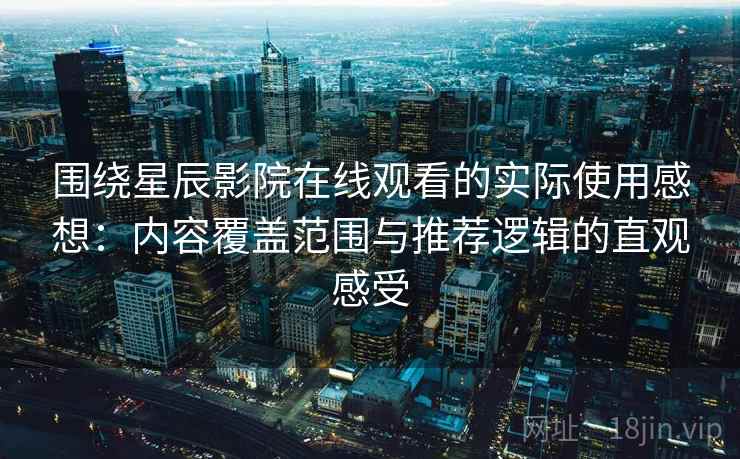 围绕星辰影院在线观看的实际使用感想:内容覆盖范围与推荐逻辑的直观感受 围绕星辰影院在线观看的实际使用感想:内容覆盖范围与推荐逻辑的直观感受