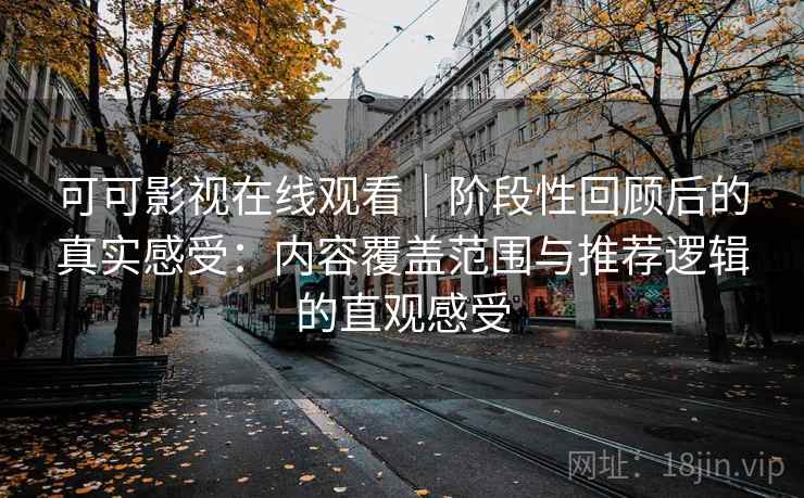可可影视在线观看|阶段性回顾后的真实感受:内容覆盖范围与推荐逻辑的直观感受 可可影视在线观看|阶段性回顾后的真实感受:内容覆盖范围与推荐逻辑的直观感受