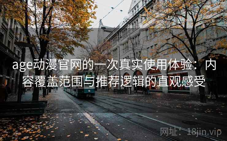 age动漫官网的一次真实使用体验:内容覆盖范围与推荐逻辑的直观感受 age动漫官网的一次真实使用体验:内容覆盖范围与推荐逻辑的直观感受