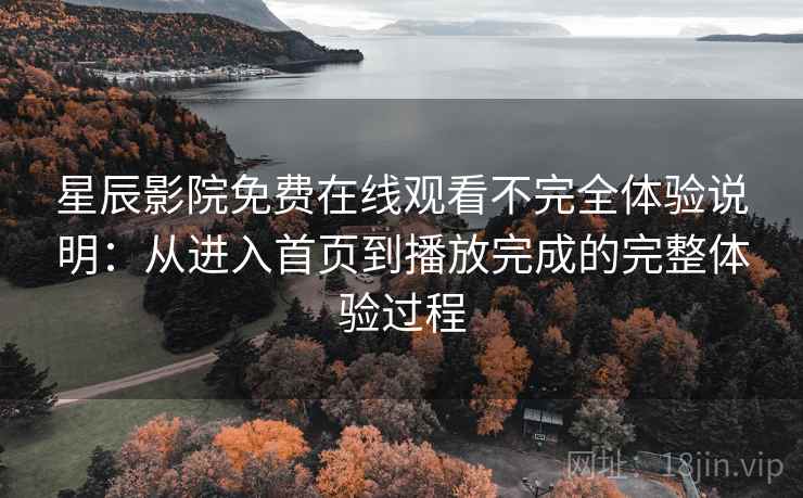 星辰影院免费在线观看不完全体验说明:从进入首页到播放完成的完整体验过程 星辰影院免费在线观看不完全体验说明:从进入首页到播放完成的完整体验过程